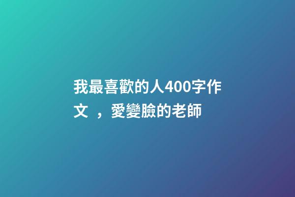 我最喜歡的人400字作文，愛變臉的老師